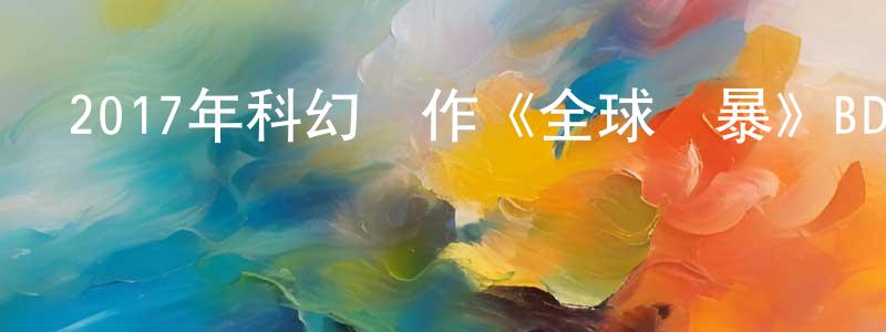 陳光福發布2017年科幻動作《全球風暴》BD中英雙字幕迅雷下載_深夜電影